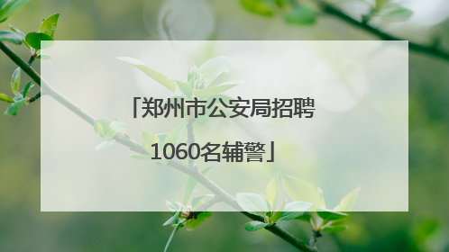 郑州市公安局招聘1060名辅警