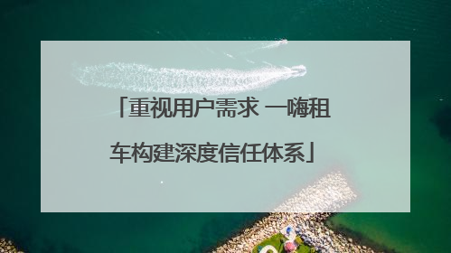 重视用户需求 一嗨租车构建深度信任体系