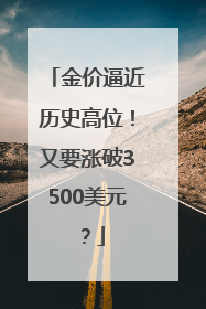 金价逼近历史高位！又要涨破3500美元？