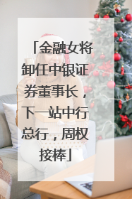 金融女将卸任中银证券董事长，下一站中行总行，周权接棒