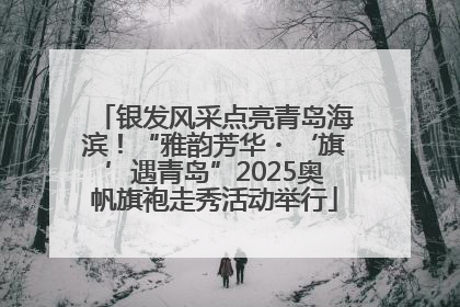 银发风采点亮青岛海滨！“雅韵芳华・‘旗’遇青岛”2025奥帆旗袍走秀活动举行