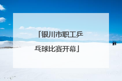 银川市职工乒乓球比赛开幕