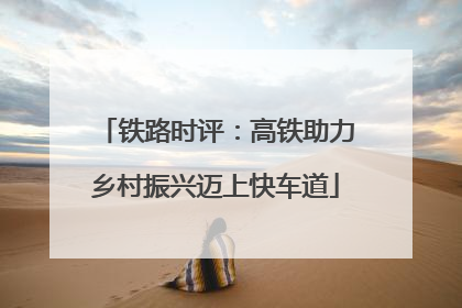 铁路时评：高铁助力乡村振兴迈上快车道