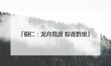 铜仁：龙舟竞渡 粽香黔里