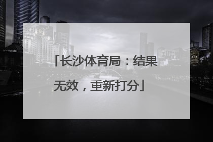 长沙体育局：结果无效，重新打分