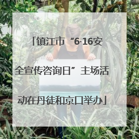 镇江市“6·16安全宣传咨询日”主场活动在丹徒和京口举办