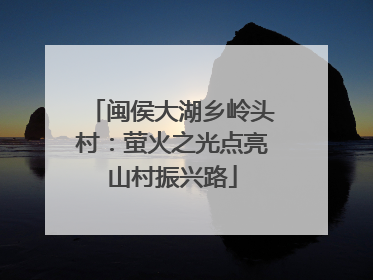 闽侯大湖乡岭头村：萤火之光点亮山村振兴路