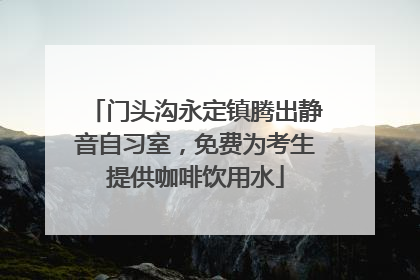 门头沟永定镇腾出静音自习室，免费为考生提供咖啡饮用水