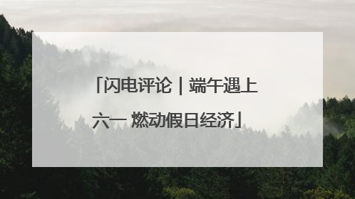 闪电评论｜端午遇上六一 燃动假日经济