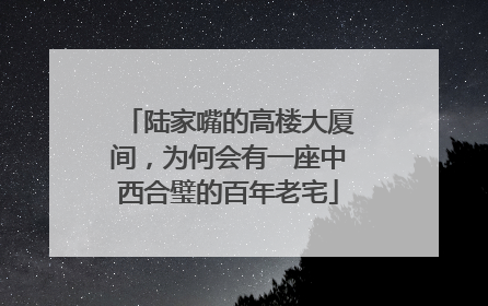 陆家嘴的高楼大厦间，为何会有一座中西合璧的百年老宅