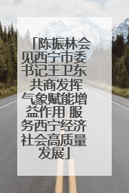 陈振林会见西宁市委书记王卫东 共商发挥气象赋能增益作用 服务西宁经济社会高质量发展