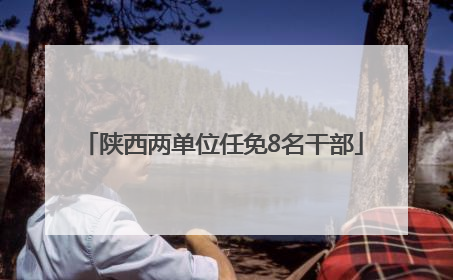 陕西两单位任免8名干部