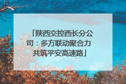 陕西交控西长分公司：多方联动聚合力 共筑平安高速路