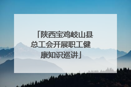 陕西宝鸡岐山县总工会开展职工健康知识巡讲
