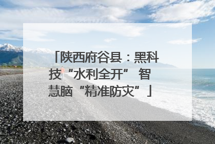 陕西府谷县：黑科技“水利全开” 智慧脑“精准防灾”