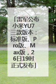 雷军公布小米YU7三款版本：标准版、Pro版、Max版，26日19时正式发布