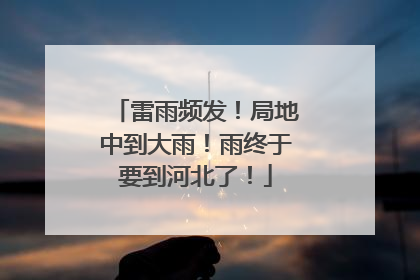 雷雨频发！局地中到大雨！雨终于要到河北了！