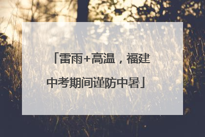 雷雨+高温,福建中考期间谨防中暑