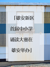 雄安新区首届中小学诵读大赛在雄安举办