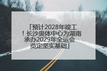 预计2028年竣工！长沙奥体中心为湖南承办2029年全运会奠定坚实基础