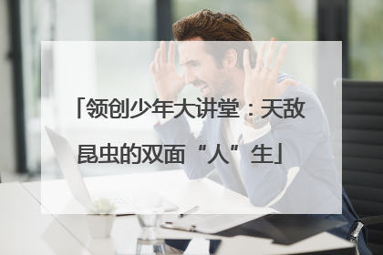 领创少年大讲堂：天敌昆虫的双面“人”生