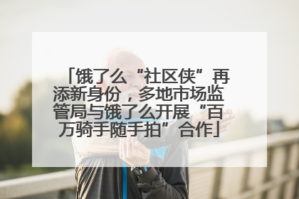 饿了么“社区侠”再添新身份，多地市场监管局与饿了么开展“百万骑手随手拍”合作