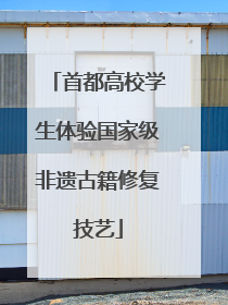 首都高校学生体验国家级非遗古籍修复技艺