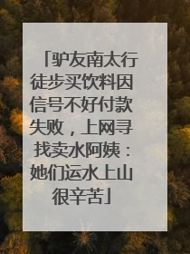 驴友南太行徒步买饮料因信号不好付款失败，上网寻找卖水阿姨：她们运水上山很辛苦