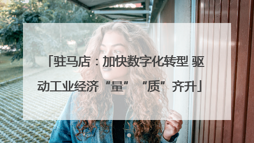 驻马店：加快数字化转型 驱动工业经济“量”“质”齐升