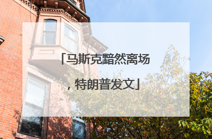 马斯克黯然离场，特朗普发文