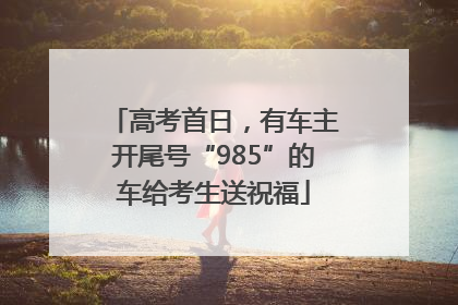 高考首日，有车主开尾号“985”的车给考生送祝福