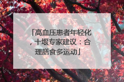 高血压患者年轻化，十堰专家建议：合理膳食多运动