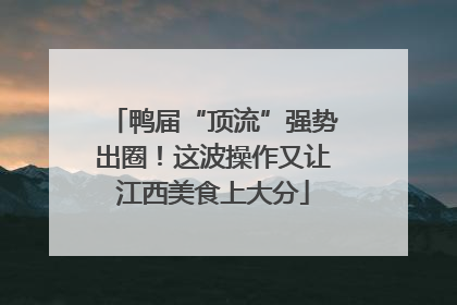 鸭届“顶流”强势出圈！这波操作又让江西美食上大分