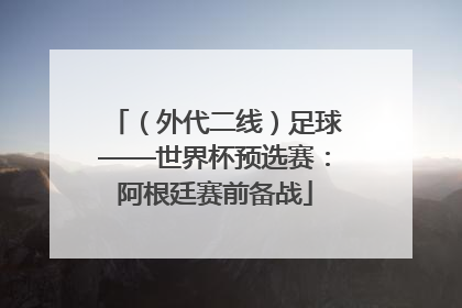 （外代二线）足球——世界杯预选赛：阿根廷赛前备战