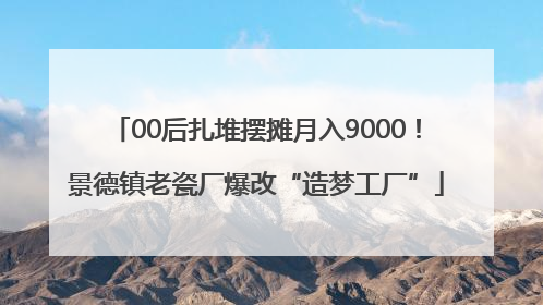 00后扎堆摆摊月入9000！景德镇老瓷厂爆改“造梦工厂”