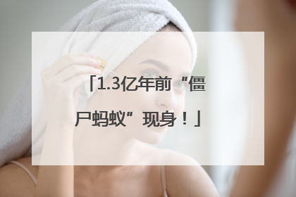 1.3亿年前“僵尸蚂蚁”现身！