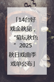 14台好戏金秋见，“菊坛秋色”2025秋日戏曲季戏单公布