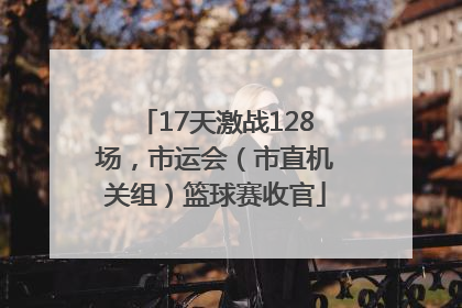 17天激战128场，市运会（市直机关组）篮球赛收官