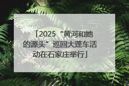 2025“黄河和她的源头”巡回大蓬车活动在石家庄举行