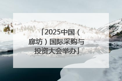 2025中国（廊坊）国际采购与投资大会举办