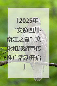 2025年“安逸四川·南江之夏”文化和旅游宣传推广活动开启