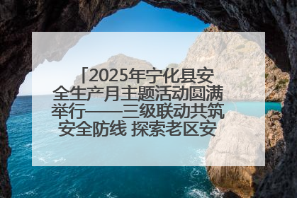 2025年宁化县安全生产月主题活动圆满举行——三级联动共筑安全防线 探索老区安全发展新路径
