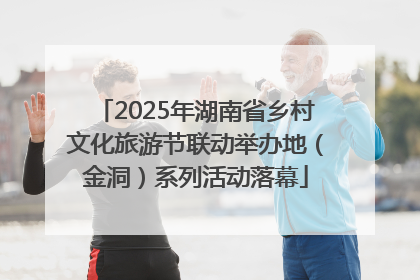 2025年湖南省乡村文化旅游节联动举办地（金洞）系列活动落幕