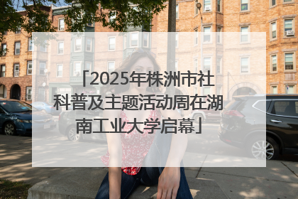 2025年株洲市社科普及主题活动周在湖南工业大学启幕