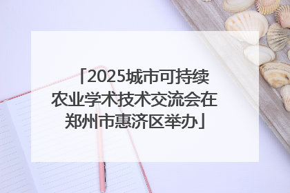 2025城市可持续农业学术技术交流会在郑州市惠济区举办
