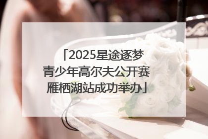 2025星途逐梦青少年高尔夫公开赛雁栖湖站成功举办
