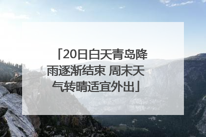 20日白天青岛降雨逐渐结束 周末天气转晴适宜外出