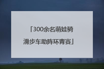 300余名萌娃骑滑步车助阵环青赛