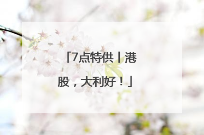 7点特供丨港股，大利好！