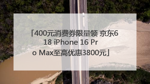 400元消费券限量领 京东618 iPhone 16 Pro Max至高优惠3800元